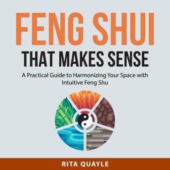 Feng Shui That Makes Sense:: A Practical Guide to Harmonizing Your Space with Intuitive Feng Shui