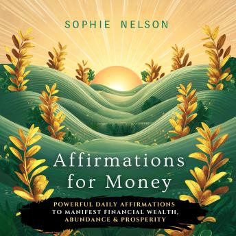 Affirmations For Money: Powerful Daily Affirmations To Manifest Financial Wealth, Abundance & Prosperity