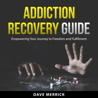 Addiction Recovery Guide: Empowering Your Journey to Freedom and Fulfillment