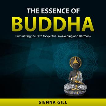 The Essence of Buddha: Illuminating the Path to Spiritual Awakening and Harmony