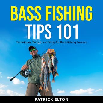 Bass Fishing Tips 101: Techniques, Tactics, and Tricks for Bass Fishing Success
