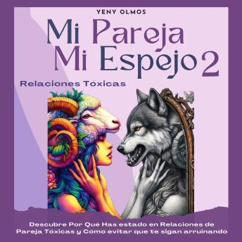 Mi Pareja Mi Espejo 2 - Relaciones Tóxicas: Descubre Por Qué Has Estado en Relaciones de Pareja Tóxicas y Cómo Evitar que te Sigan Arruinando .