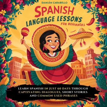 Spanish Language Lessons For Beginners: Learn How to Speak Mexican Spanish in 60 days While Sleeping or in Your Car. Master 101 Conversational Espanol with Vocabulary, Verbs, Slang, Common Phrases & Simple Short Stories – Easy Methods for Children, Adults