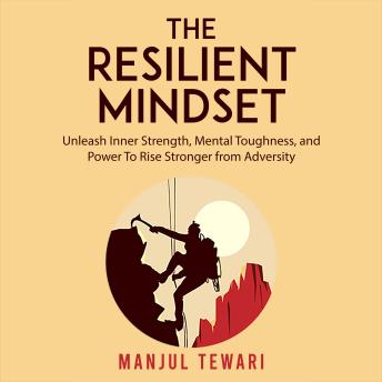 The Resilient Mindset: Unleash Inner Strength , Mental Toughness, and Power  to Rise Stronger from Adversity