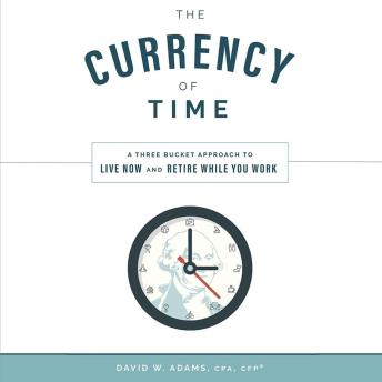 The Currency of Time: A Three Bucket Approach To Live Now And Retire While You Work