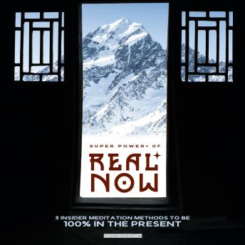 Super Power+ of REAL NOW: 3 INSIDER Meditation Methods to Be 100% in the Present