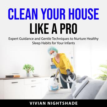 Clean Your House Like a Pro: Proven Techniques for a Cleaner Home - Unleash Professional Cleaning Secrets for a Sparkling, Stress-Free Living Environment