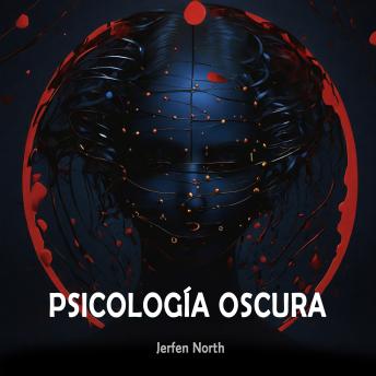 Psicología Oscura: Las Técnicas más Poderosas para Manipular y Persuadir – Secretos de la Psicología Humana