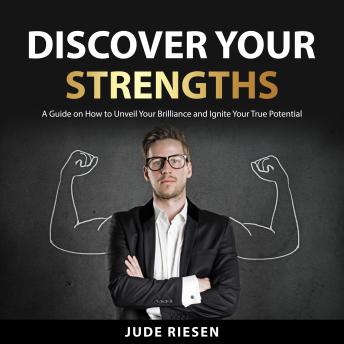 Discover Your Strengths: Harnessing Your Strengths to Create a Life of Success and Happiness