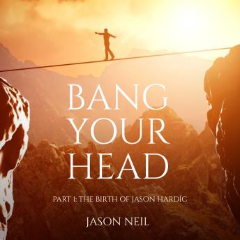Bang Your Head: Part 1 The Birth of Jason Hardíc