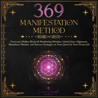 369 Manifestation Method: Overcome Hidden Blocks & Manifesting Mistakes, Unlock Inner Alignment & Abundance Mindset, and Transform Your Life with Clarity and Confidence