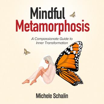 Mindful Metamorphosis: A Compassionate Guide to Inner Transformation