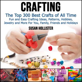 Crafting: The Top 300 Best Crafts: Fun and Easy Crafting Ideas, Patterns, Hobbies, Jewelry and More For You, Family, Friends and Holidays