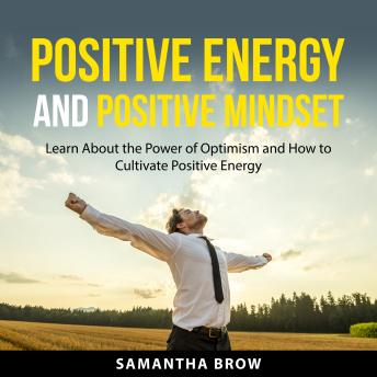 Positive Energy and Positive Mindset: Learn About the Power of Optimism and How to Cultivate Positive Energy
