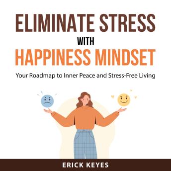 Eliminate Stress With Happiness Mindset: Your Roadmap to Inner Peace and Stress-Free Living