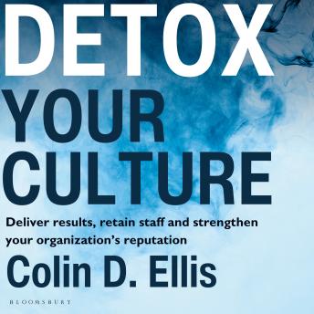 Detox Your Culture: Deliver results, retain staff, and strengthen your organization's reputation