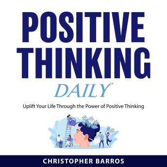 Positive Thinking Daily: Uplift Your Life Through the Power of Positive Thinking