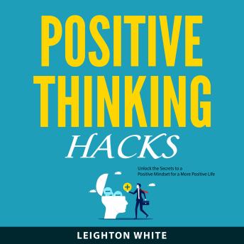 Positive Thinking Hacks: Unlock the Secrets to a Positive Mindset for a More Positive Life