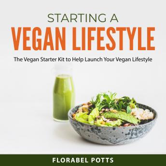 Starting a Vegan Lifestyle: The Vegan Starter Kit to Help Launch Your Vegan Lifestyle by Florabel Potts