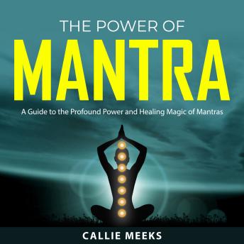 The Power of Mantra: A Guide to the Profound Power and Healing Magic of Mantras