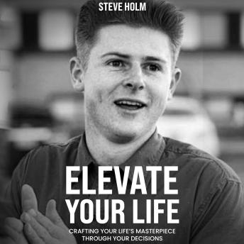 Elevate Your Life: Crafting Your Life’s Masterpiece Through Your Decisions