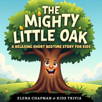 The Mighty Little Oak. A Relaxing Short Bedtime Story for Kids: An Enchanting Fairy Tale Adventure About Courage and Friendship, Supporting Healthy Sleep Habits, and Imagination for Children