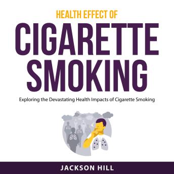 Health Effect of Cigarette Smoking: Exploring the Devastating Health Impacts of Cigarette Smoking