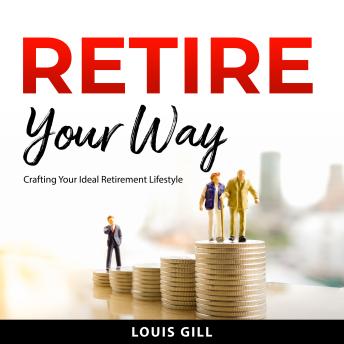 Retire Your Way: Crafting Your Ideal Retirement Lifestyle by Louis Gill Retire Your Way: Crafting Your Ideal Retirement Lifestyle by Louis Gill