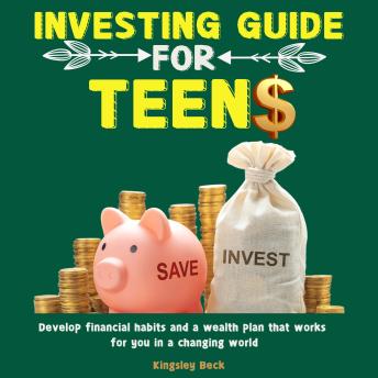 Investing Guide for Teens: Develop financial habits and a wealth plan that works for you in a changing world