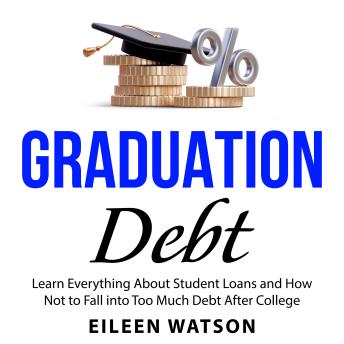 Graduation Debt: Learn Everything About Student Loans and How Not to Fall into Too Much Debt After College