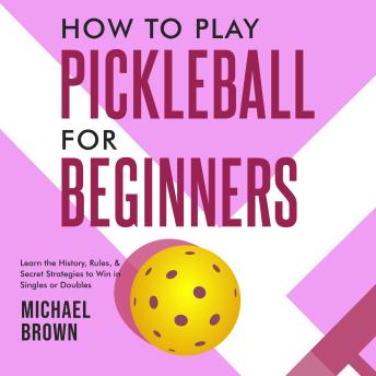 How To Play Pickleball For Beginners - Learn the History, Rules, & Secret Strategies To Win In Singles Or Doubles