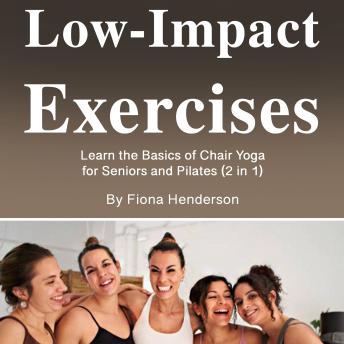 Low-Impact Exercises: Learn the Basics of Chair Yoga for Seniors and Pilates (2 in 1) by Fiona Henderson