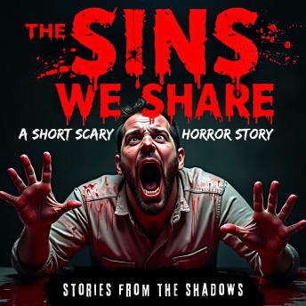 The Sins We Share. A Short Scary Horror Story: A Twisted Creepy Tale of Psychological Terror, Sinister Crimes, and Chilling Secrets