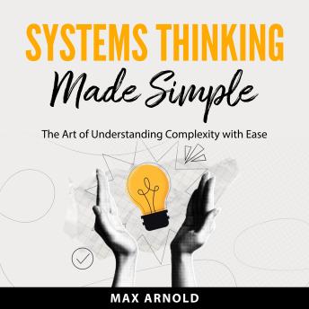 Systems Thinking Made Simple: The Art of Understanding Complexity with Ease
