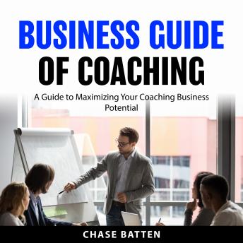 Business Guide of Coaching: A Guide to Maximizing Your Coaching Business Potential