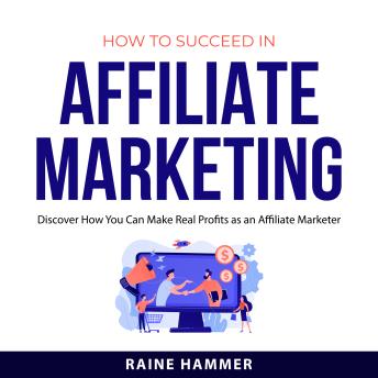 How to Succeed in Affiliate Marketing: Discover How You Can Make Real Profits as an Affiliate Marketer.
