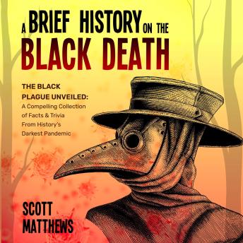 A Brief History On The Black Death: The Black Plague Unveiled: A Compelling Collection of Facts & Trivia From History's Darkest Pandemic