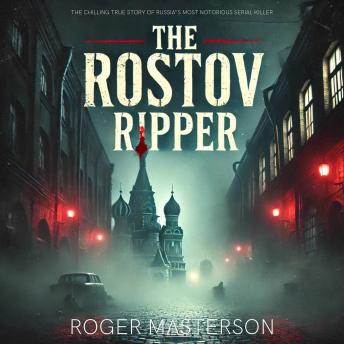 The Rostov Ripper: The Chilling True Story of Russia’s Most Notorious Serial Killer