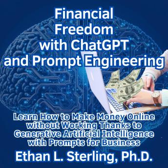 Financial Freedom with ChatGPT and Prompt Engineering: Learn How to Make Money Online without Working Thanks to Generative Artificial Intelligence with Prompts for Business