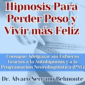 Hipnosis Para Perder Peso y Vivir más Feliz: Consigue Adelgazar sin Esfuerzo Gracias a la Autohipnosis y a la Programación Neurolingüística (PNL)