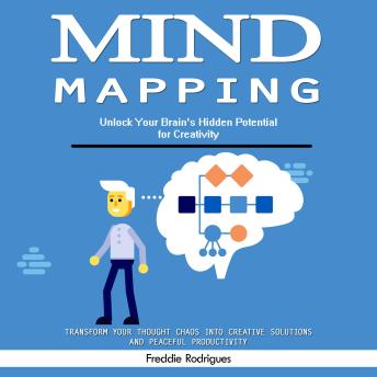 Mind Mapping: Unlock Your Brain's Hidden Potential for Creativity (Transform Your Thought Chaos Into Creative Solutions and Peaceful Productivity)
