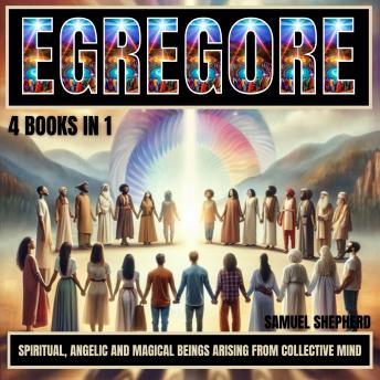 Egregore: Spiritual, Angelic And Magical Beings Arising From Collective Mind