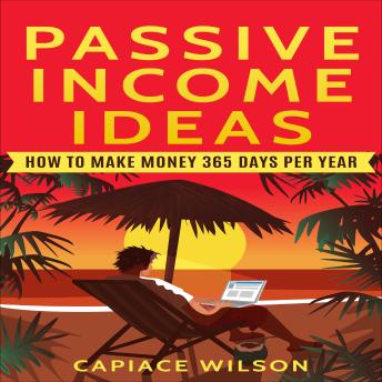 Passive Income Ideas: How to Make Money 365 Days Per Year