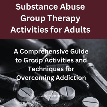 Substance Abuse Group Therapy Activities for Adults: A Comprehensive Guide to Group Activities and Techniques for Overcoming Addiction: Group Therapy Activities For Addiction Recovery