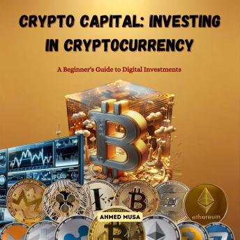 Crypto Capital: Investing in Cryptocurrency: A Beginner's Guide to Digital Investments - Ahmed Musa Crypto Capital: Investing in Cryptocurrency: A Beginner's Guide to Digital Investments - Ahmed Musa