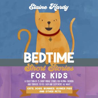 Cats, Dogs, Bunnies, Guinea Pigs and Other Pets: A Collection of 25 Short Moral Stories for Helping Children and Toddlers to Feel Calm and Sleep Deeply All Night