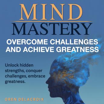 Mind Mastery: Overcome Challenges and Achieve Greatness: Achieve greatness with Mind Mastery: Audio lessons designed for overcoming every challenge!
