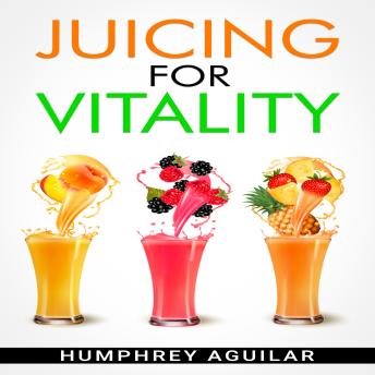 JUICING FOR VITALITY: Learn How an All-Juice Diet Can Help You Feel Better Physically and Mentally (2022 Guide for Beginners)