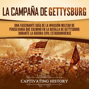 La campaña de Gettysburg: Una fascinante guía de la invasión militar de Pensilvania que culminó en la batalla de Gettysburg durante la Guerra Civil estadounidense