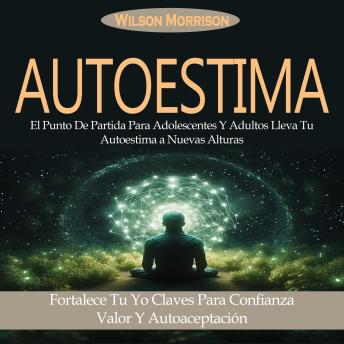 Autoestima: El Punto De Partida Para Adolescentes Y Adultos Lleva Tu Autoestima a Nuevas Alturas (Fortalece Tu Yo Claves Para Confianza Valor Y Autoaceptación)